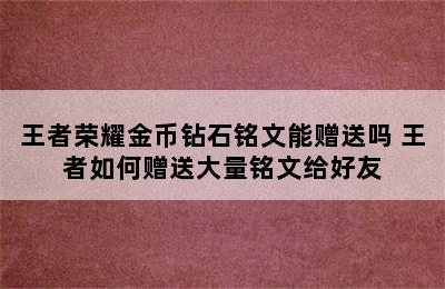 王者荣耀金币钻石铭文能赠送吗 王者如何赠送大量铭文给好友